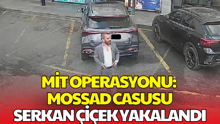 MİT Operasyonu: MOSSAD Casusu Serkan Çiçek Yakalandı